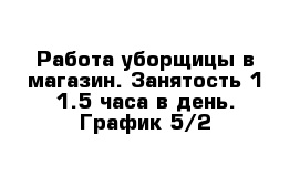 Работа уборщицы в магазин. Занятость 1-1.5 часа в день. График 5/2